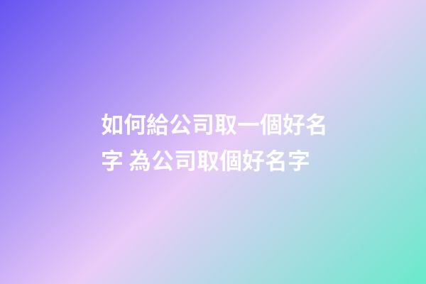 如何給公司取一個好名字 為公司取個好名字